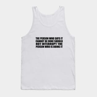 The person who says it cannot be done should not interrupt the person who is doing it Tank Top